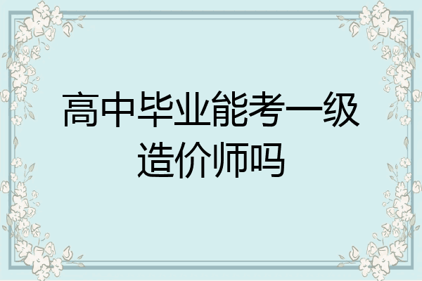 高中毕业能考一级造价师吗