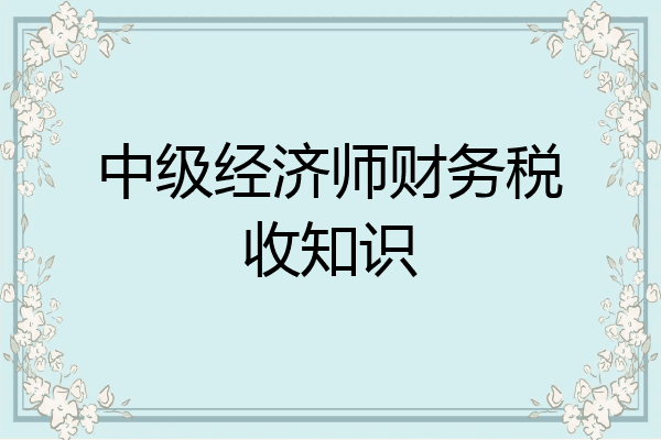 中级经济师财务税收知识