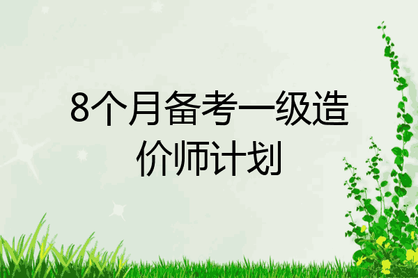 8个月备考一级造价师计划