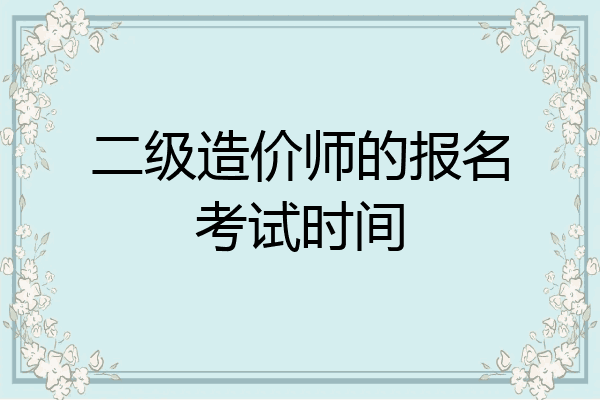 二级造价师的报名考试时间