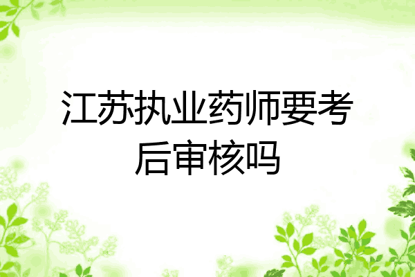 江苏执业药师要考后审核吗