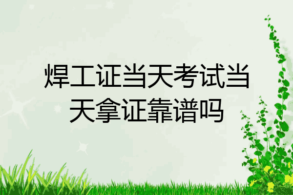 焊工证当天考试当天拿证靠谱吗