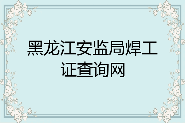 黑龙江安监局焊工证查询网