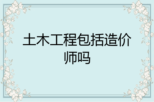 土木工程包括造价师吗