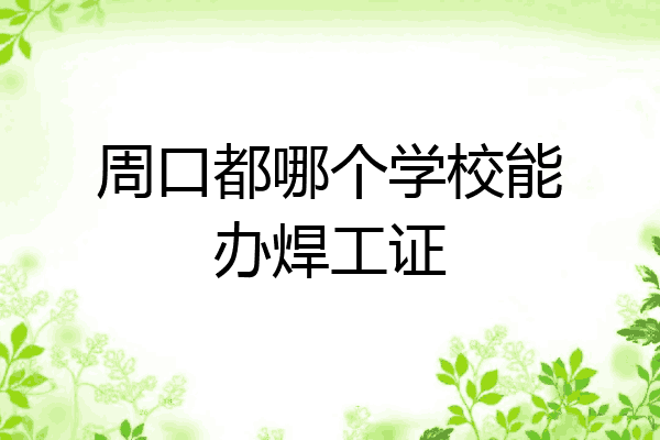 周口都哪个学校能办焊工证