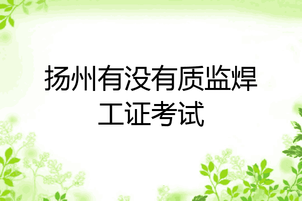 扬州有没有质监焊工证考试