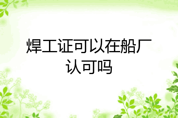 焊工证可以在船厂认可吗
