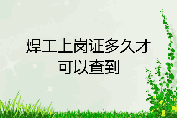 焊工上岗证多久才可以查到