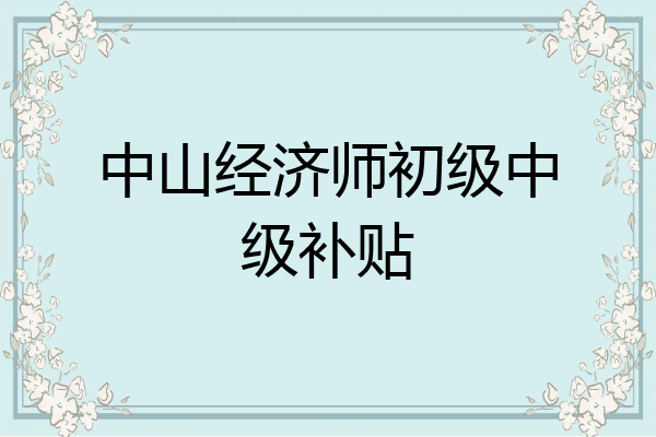 中山经济师初级中级补贴