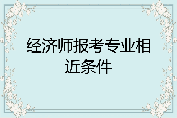 经济师报考专业相近条件