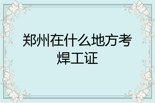 郑州在什么地方考焊工证