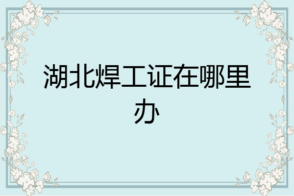 湖北焊工证在哪里办