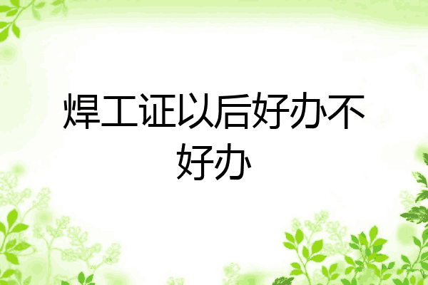 焊工证以后好办不好办