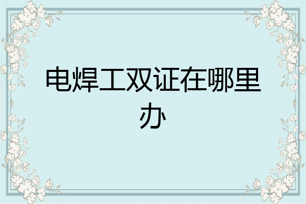 电焊工双证在哪里办