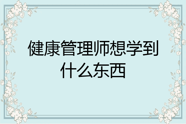 健康管理师想学到什么东西