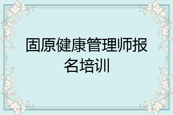 固原健康管理师报名培训