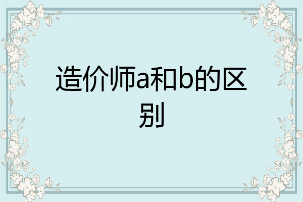 造价师a和b的区别