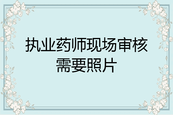 执业药师现场审核需要照片