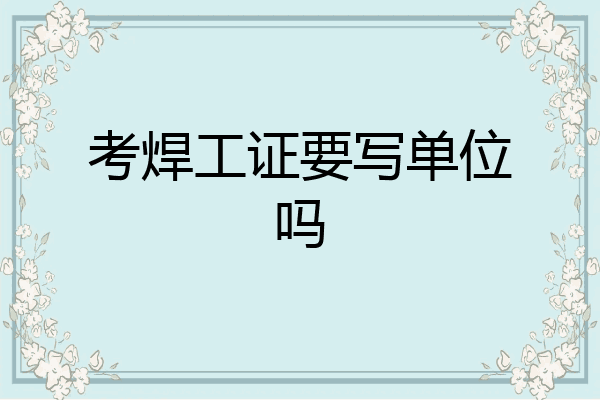 考焊工证要写单位吗