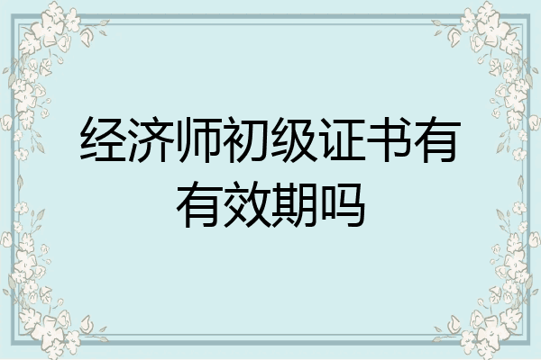 经济师初级证书有有效期吗
