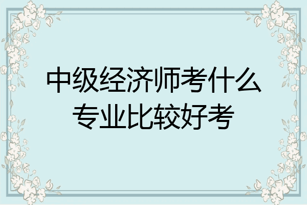 中级经济师考什么专业比较好考