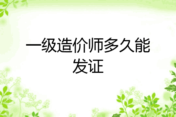 一级造价师多久能发证