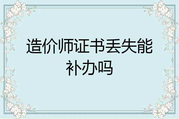 造价师证书丢失能补办吗