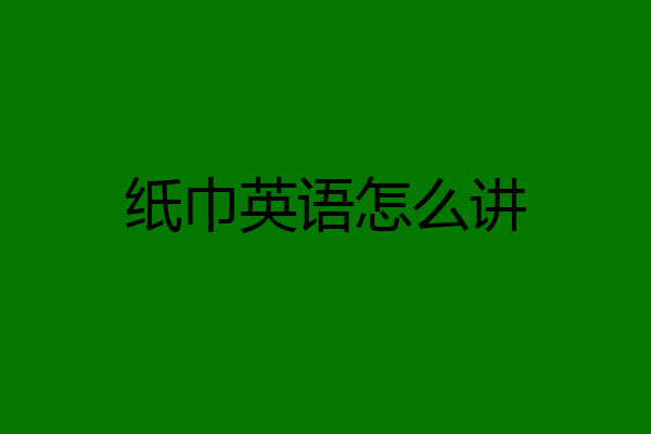纸巾英语怎么讲