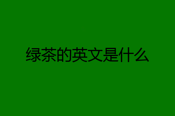 绿茶的英文是什么
