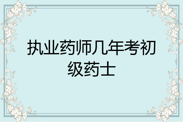 执业药师几年考初级药士