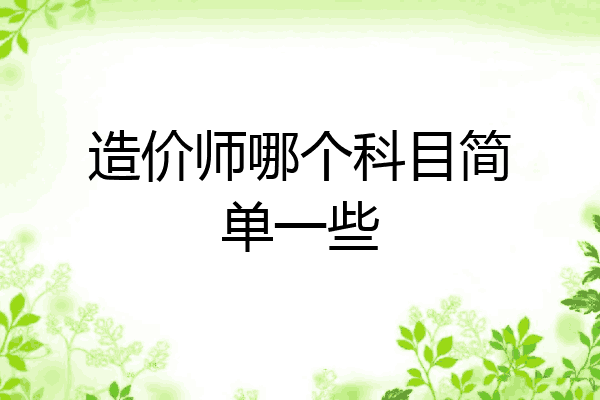 造价师哪个科目简单一些