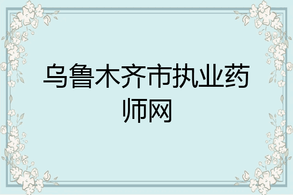 乌鲁木齐市执业药师网