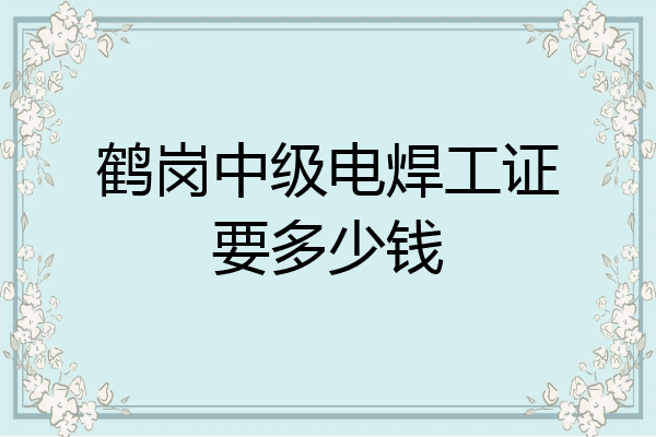 鹤岗中级电焊工证要多少钱
