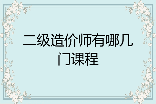 二级造价师有哪几门课程