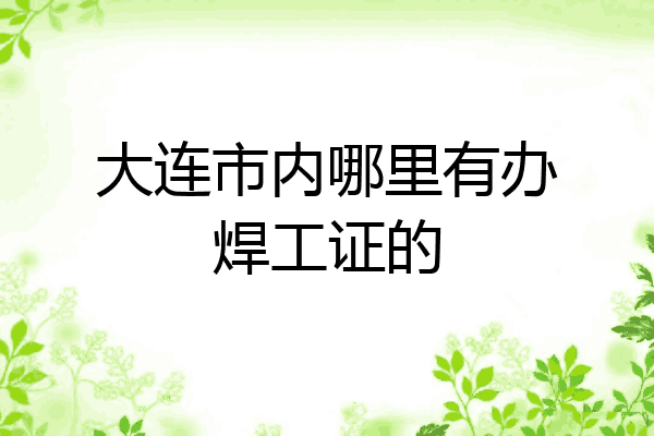 大连市内哪里有办焊工证的