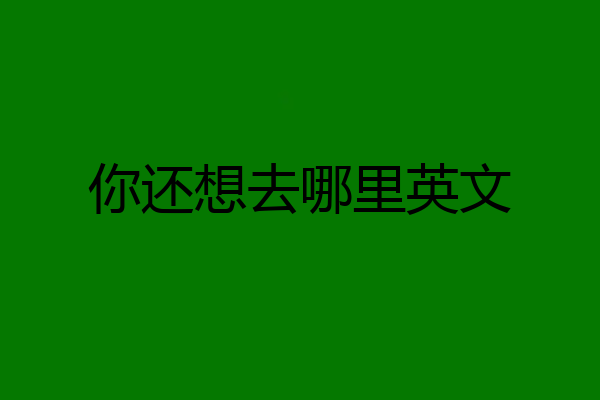 你还想去哪里英文