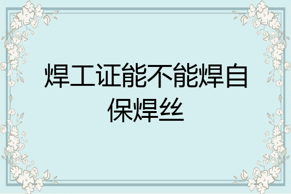 焊工证能不能焊自保焊丝