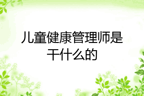 儿童健康管理师是干什么的