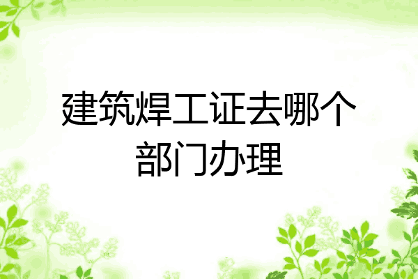 建筑焊工证去哪个部门办理