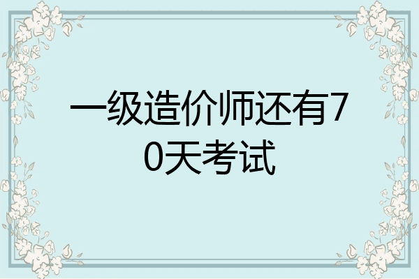 一级造价师还有70天考试