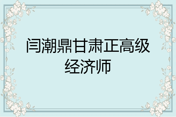 闫潮鼎甘肃正高级经济师