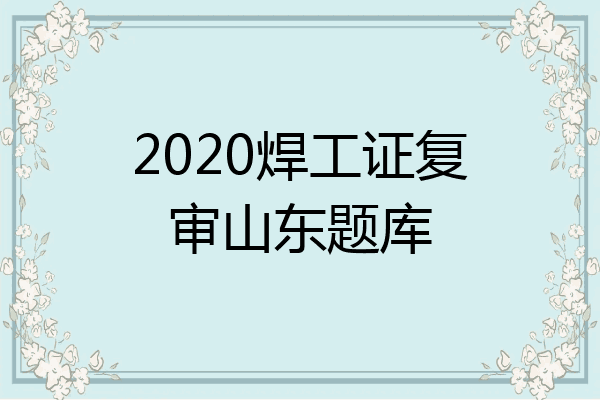 2020焊工证复审山东题库