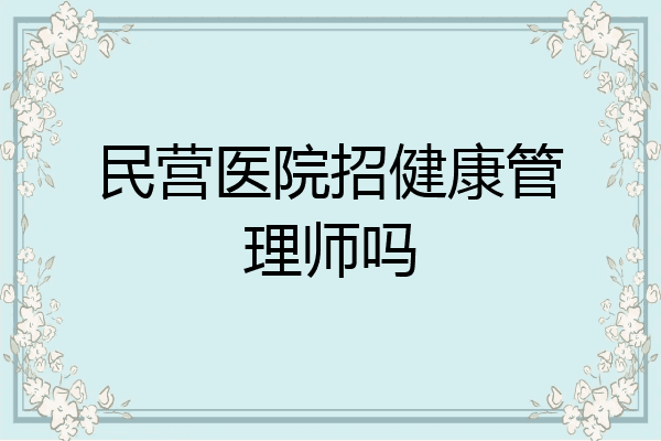 民营医院招健康管理师吗