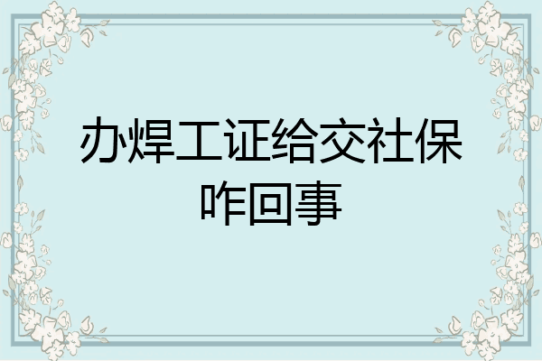 办焊工证给交社保咋回事