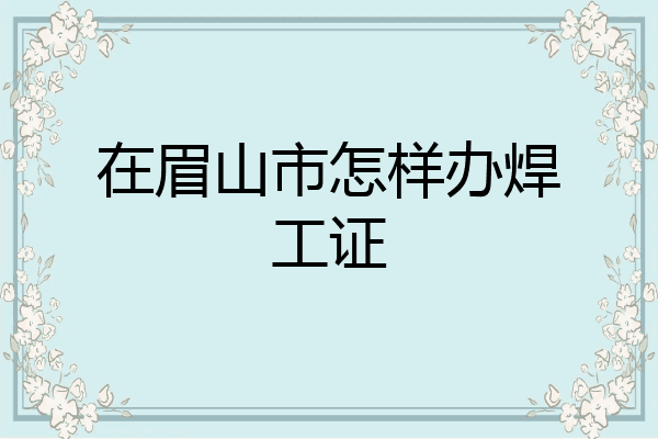 在眉山市怎样办焊工证