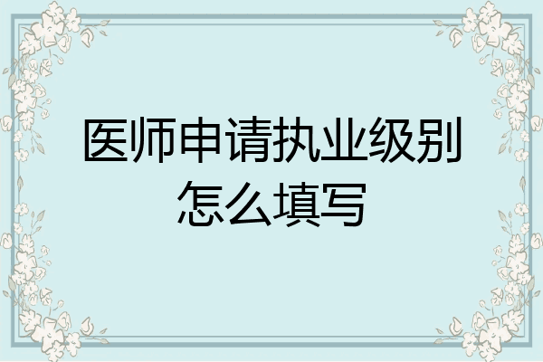 医师申请执业级别怎么填写