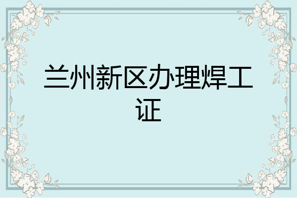 兰州新区办理焊工证