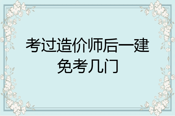 考过造价师后一建免考几门