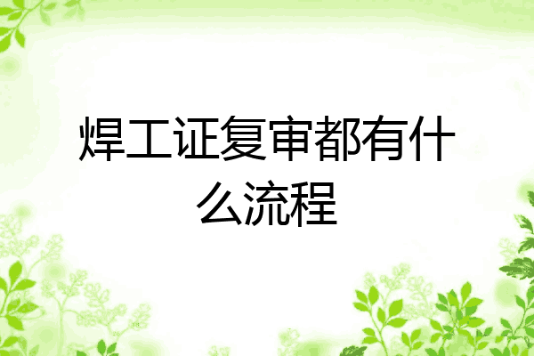 焊工证复审都有什么流程