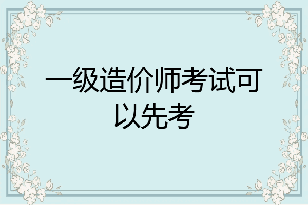 一级造价师考试可以先考